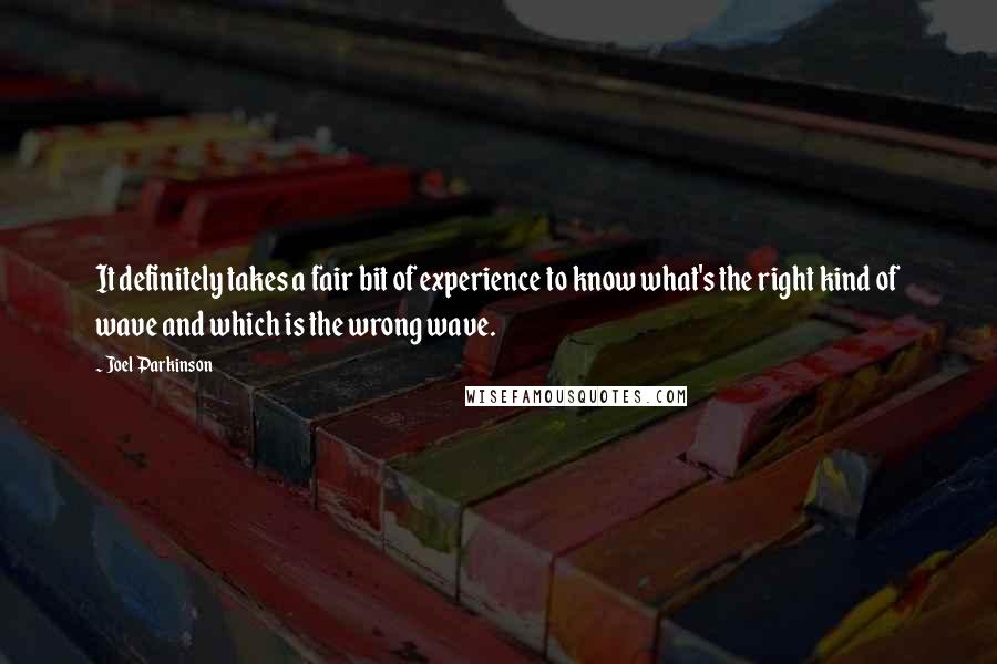 Joel Parkinson quotes: It definitely takes a fair bit of experience to know what's the right kind of wave and which is the wrong wave.