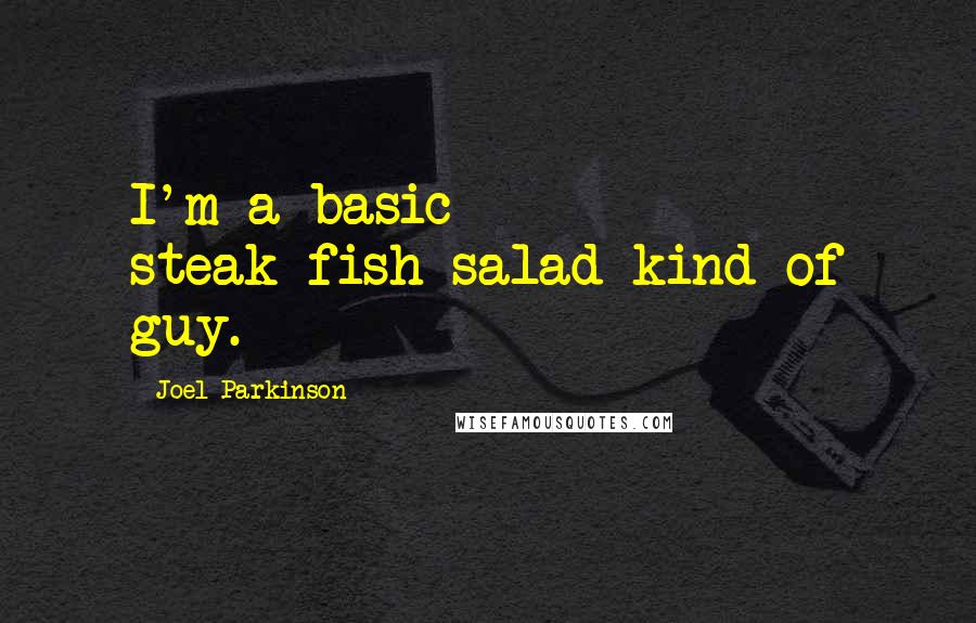Joel Parkinson quotes: I'm a basic steak-fish-salad kind of guy.
