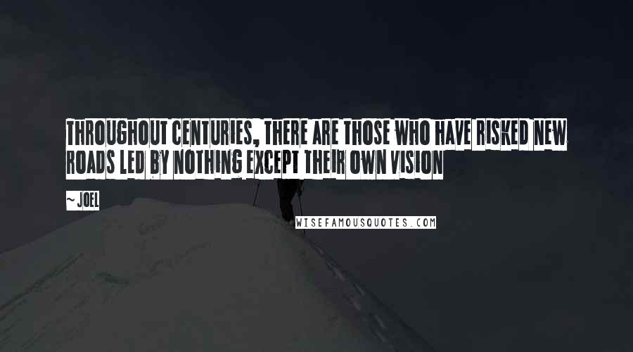 Joel quotes: Throughout centuries, there are those who have risked new roads led by nothing except their own vision Joel quotes: Throughout centuries, there are those who have risked new roads led by nothing except their own vision