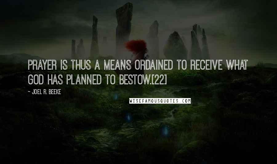 Joel R. Beeke quotes: Prayer is thus a means ordained to receive what God has planned to bestow.[22]