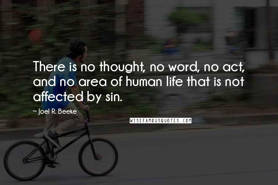 Joel R. Beeke quotes: There is no thought, no word, no act, and no area of human life that is not affected by sin.