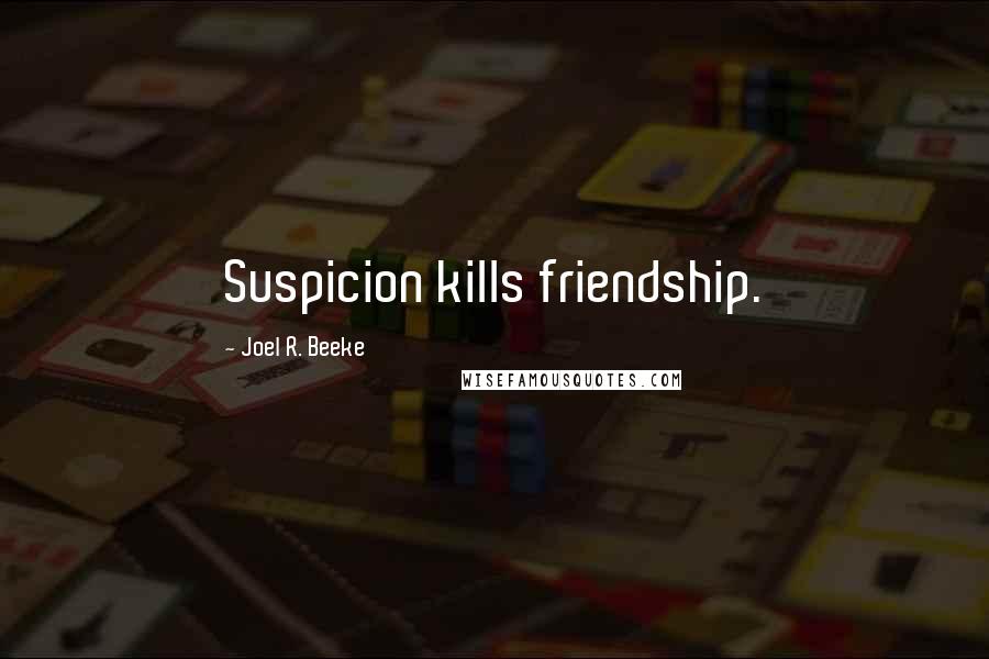 Joel R. Beeke quotes: Suspicion kills friendship.