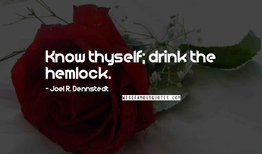 Joel R. Dennstedt quotes: Know thyself; drink the hemlock.