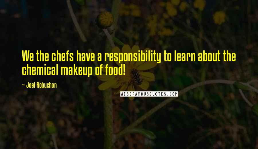 Joel Robuchon quotes: We the chefs have a responsibility to learn about the chemical makeup of food!