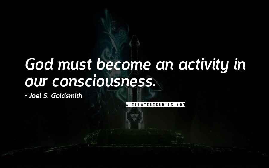 Joel S. Goldsmith quotes: God must become an activity in our consciousness.