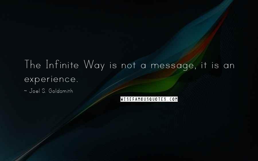 Joel S. Goldsmith quotes: The Infinite Way is not a message, it is an experience.