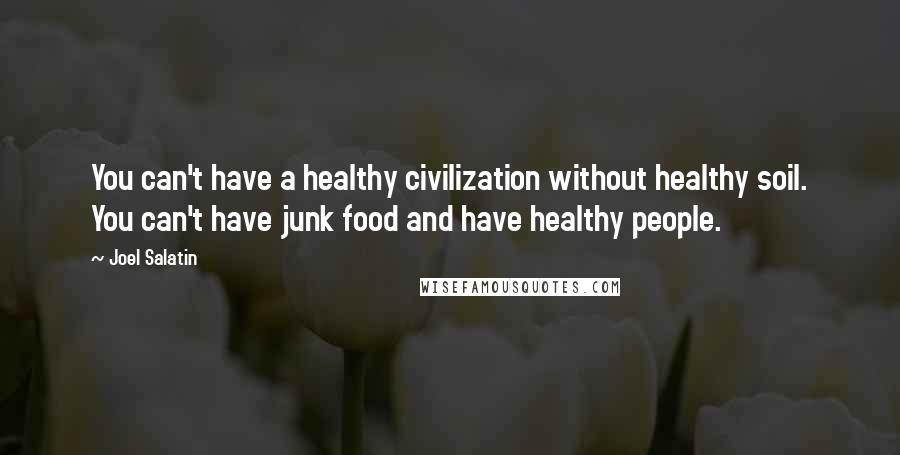 Joel Salatin quotes: You can't have a healthy civilization without healthy soil. You can't have junk food and have healthy people.