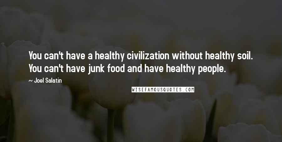 Joel Salatin quotes: You can't have a healthy civilization without healthy soil. You can't have junk food and have healthy people. Joel Salatin quotes: You can't have a healthy civilization without healthy soil. You can't have junk food and have healthy people.