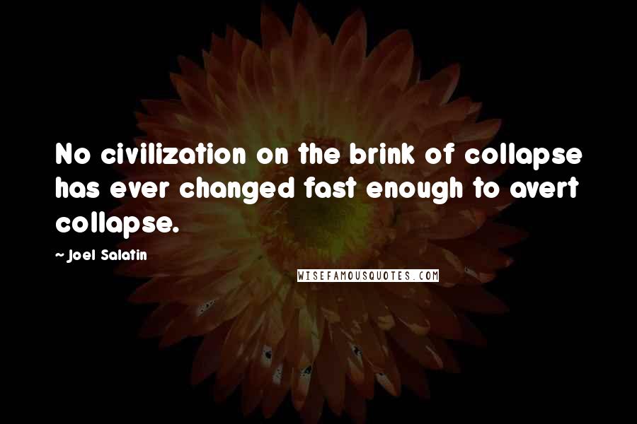 Joel Salatin quotes: No civilization on the brink of collapse has ever changed fast enough to avert collapse.