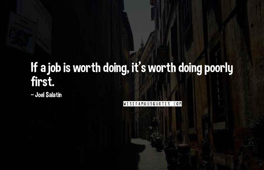 Joel Salatin quotes: If a job is worth doing, it's worth doing poorly first.