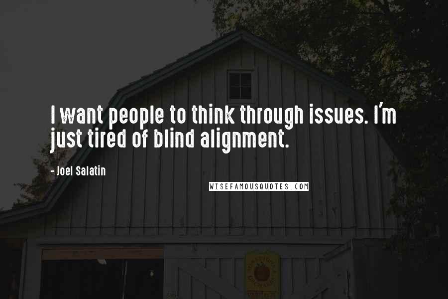 Joel Salatin quotes: I want people to think through issues. I'm just tired of blind alignment.