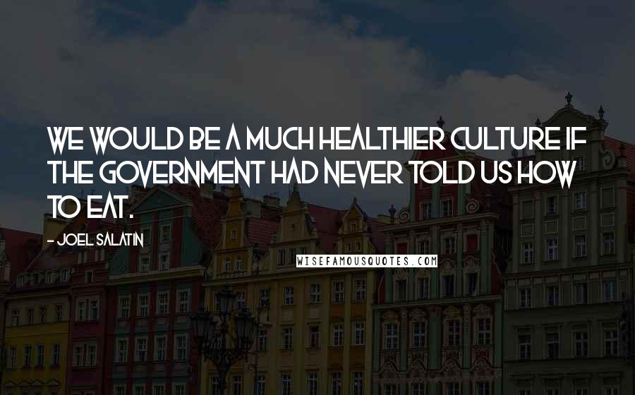 Joel Salatin quotes: We would be a much healthier culture if the government had never told us how to eat.