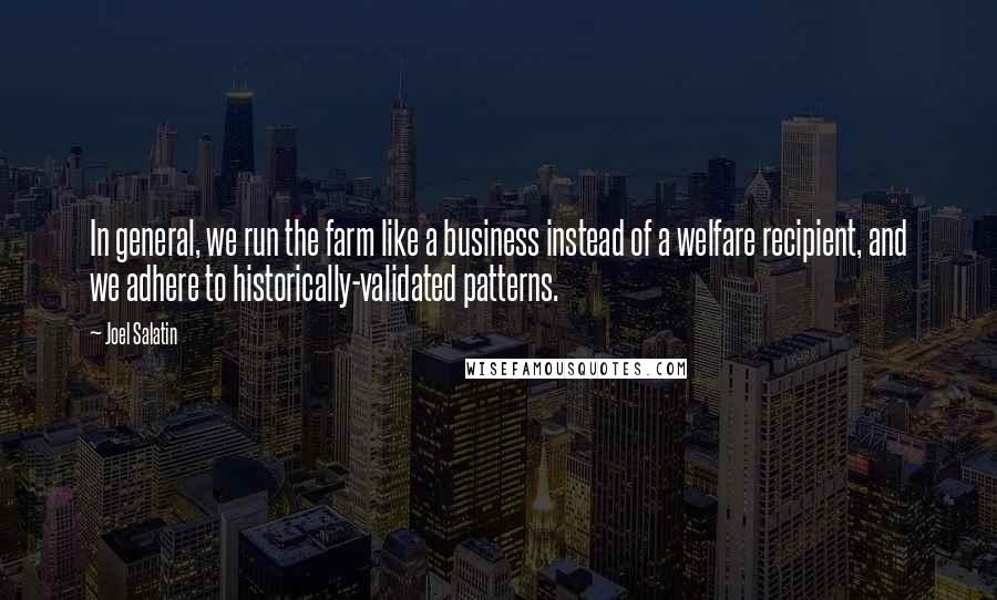 Joel Salatin quotes: In general, we run the farm like a business instead of a welfare recipient, and we adhere to historically-validated patterns. Joel Salatin quotes: In general, we run the farm like a business instead of a welfare recipient, and we adhere to historically-validated patterns.