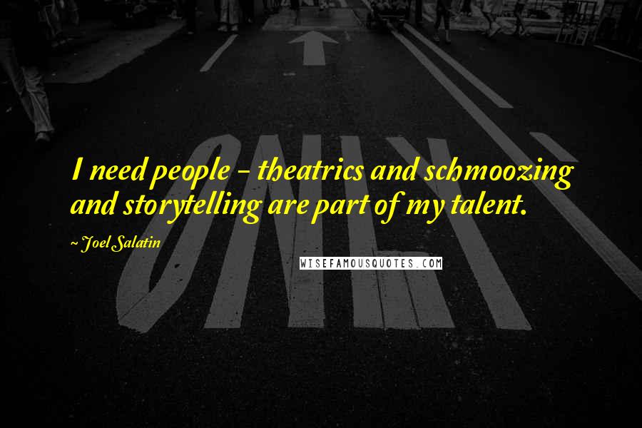 Joel Salatin quotes: I need people - theatrics and schmoozing and storytelling are part of my talent.