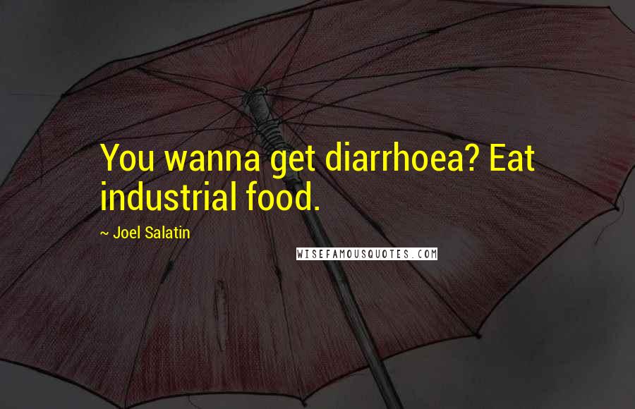 Joel Salatin quotes: You wanna get diarrhoea? Eat industrial food.