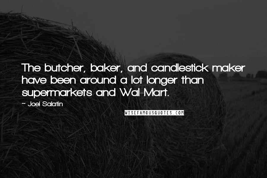 Joel Salatin quotes: The butcher, baker, and candlestick maker have been around a lot longer than supermarkets and Wal-Mart. Joel Salatin quotes: The butcher, baker, and candlestick maker have been around a lot longer than supermarkets and Wal-Mart.