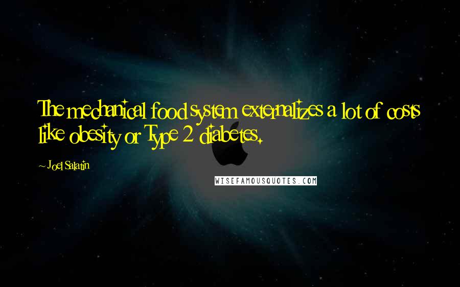 Joel Salatin quotes: The mechanical food system externalizes a lot of costs like obesity or Type 2 diabetes.