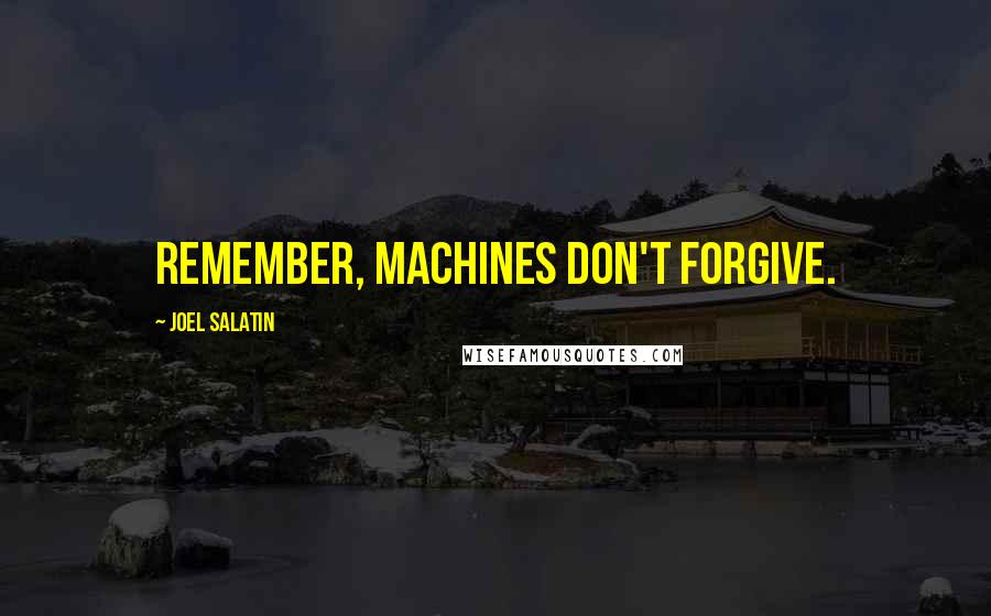 Joel Salatin quotes: Remember, machines don't forgive.