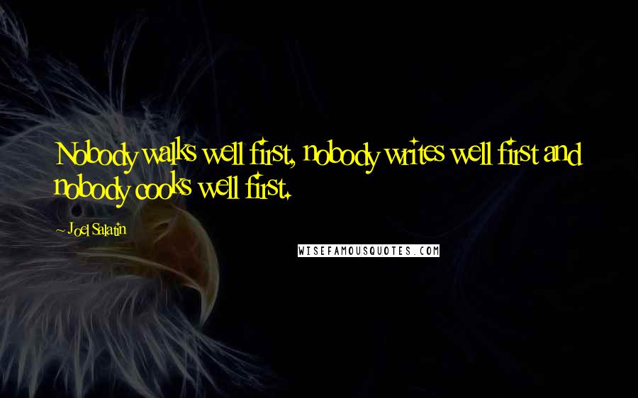 Joel Salatin quotes: Nobody walks well first, nobody writes well first and nobody cooks well first.