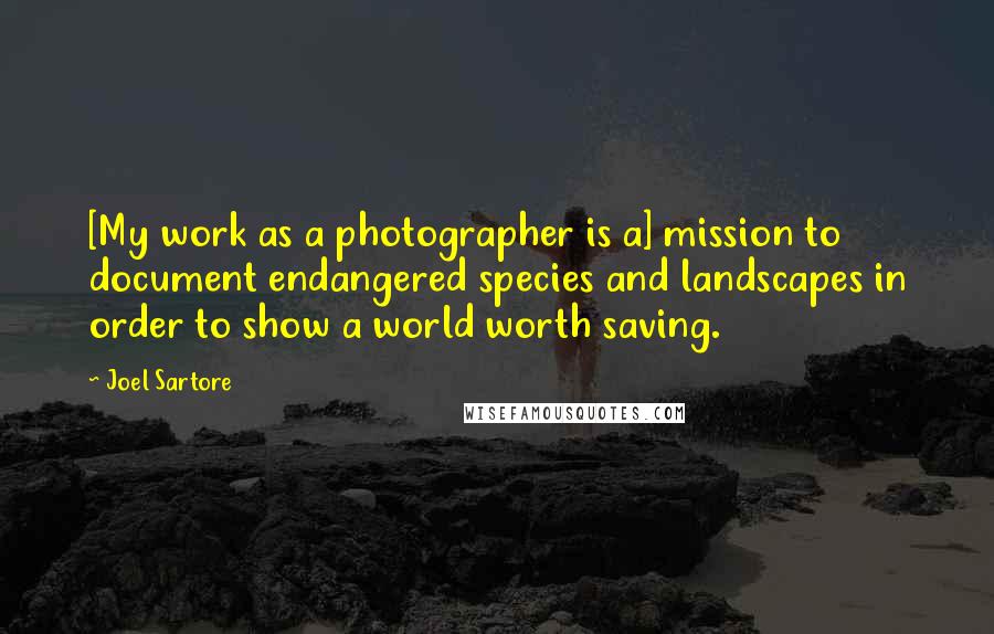 Joel Sartore quotes: [My work as a photographer is a] mission to document endangered species and landscapes in order to show a world worth saving.