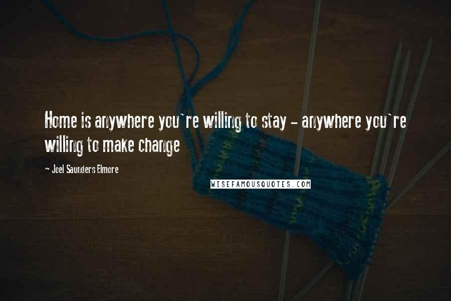 Joel Saunders Elmore quotes: Home is anywhere you're willing to stay - anywhere you're willing to make change