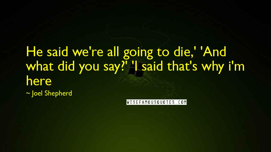 Joel Shepherd quotes: He said we're all going to die,' 'And what did you say?' 'I said that's why i'm here
