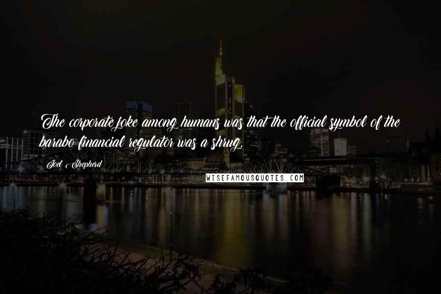Joel Shepherd quotes: The corporate joke among humans was that the official symbol of the barabo financial regulator was a shrug.