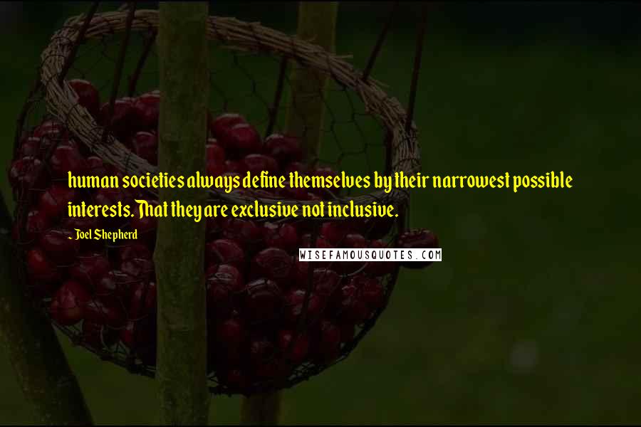 Joel Shepherd quotes: human societies always define themselves by their narrowest possible interests.That they are exclusive not inclusive.