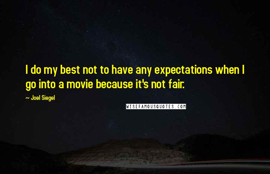 Joel Siegel quotes: I do my best not to have any expectations when I go into a movie because it's not fair.