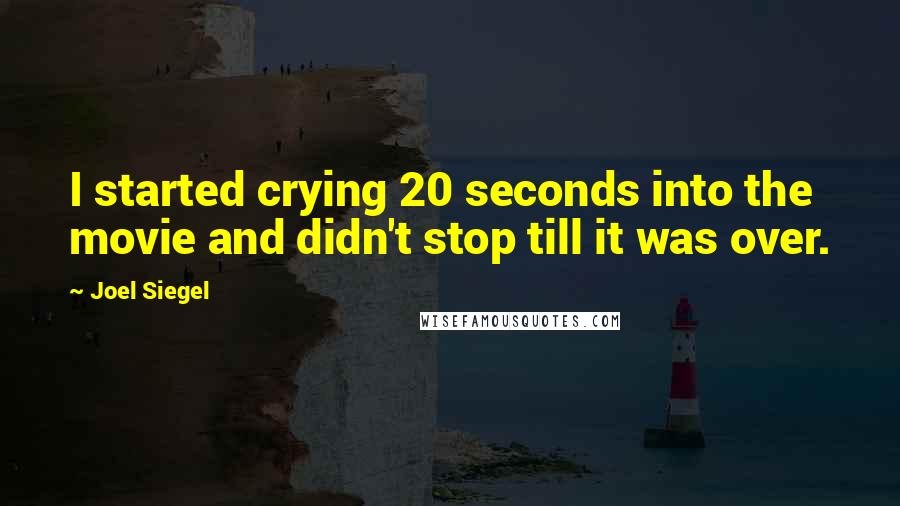 Joel Siegel quotes: I started crying 20 seconds into the movie and didn't stop till it was over.