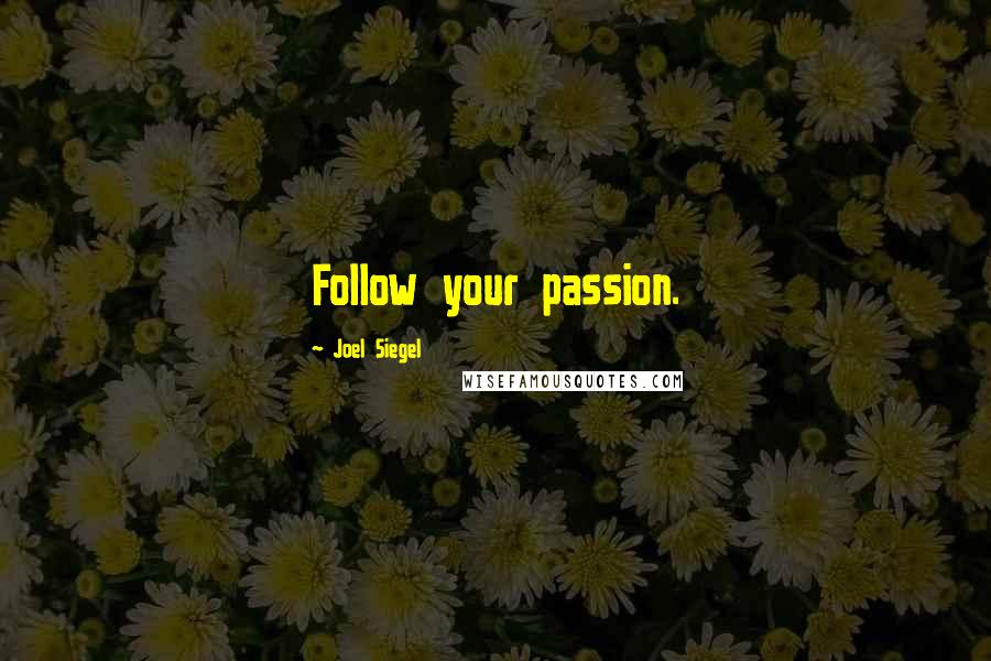 Joel Siegel quotes: Follow your passion.