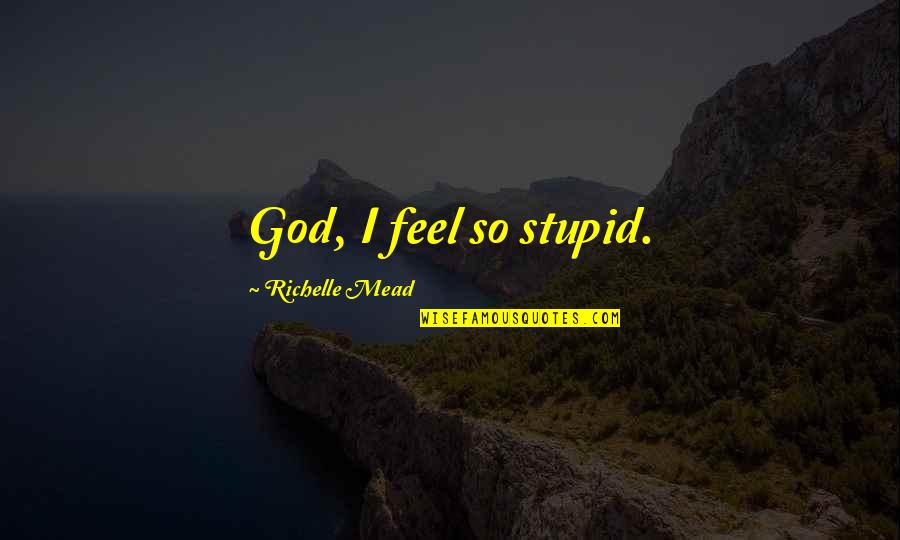 Joel Siegel Quotes By Richelle Mead: God, I feel so stupid. Joel Siegel Quotes By Richelle Mead: God, I feel so stupid.