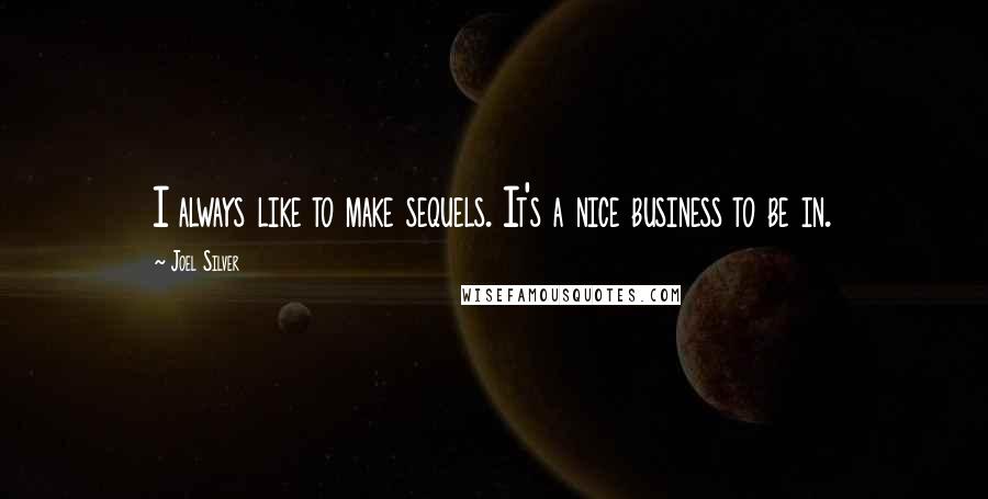 Joel Silver quotes: I always like to make sequels. It's a nice business to be in.
