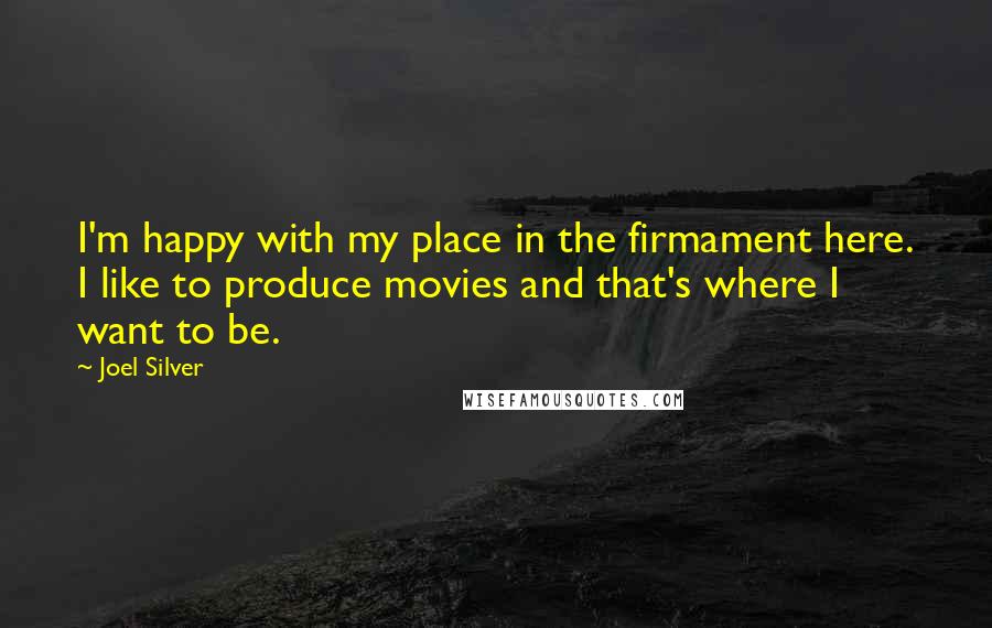 Joel Silver quotes: I'm happy with my place in the firmament here. I like to produce movies and that's where I want to be.