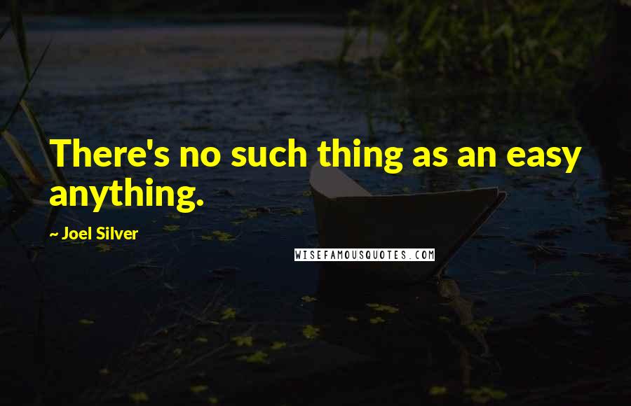 Joel Silver quotes: There's no such thing as an easy anything.