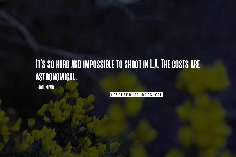 Joel Silver quotes: It's so hard and impossible to shoot in L.A. The costs are astronomical.