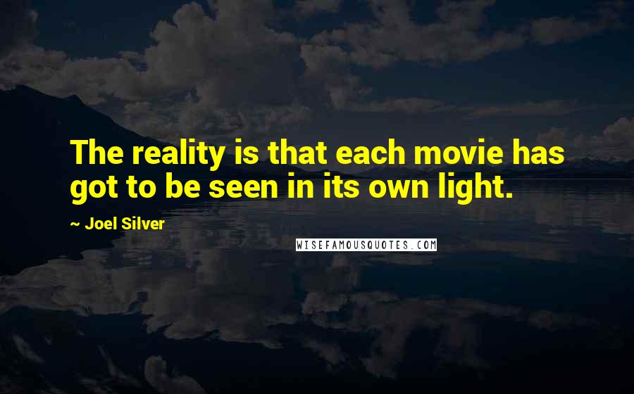 Joel Silver quotes: The reality is that each movie has got to be seen in its own light.