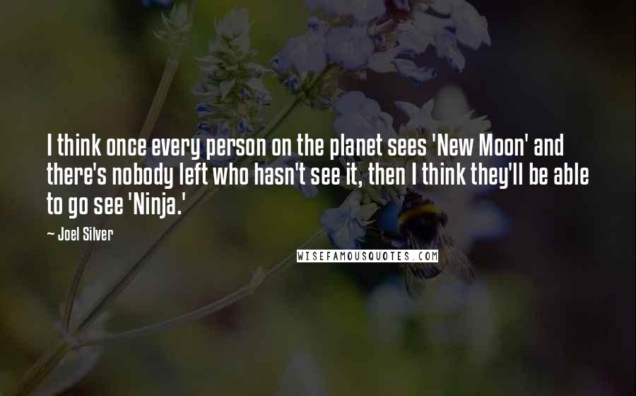 Joel Silver quotes: I think once every person on the planet sees 'New Moon' and there's nobody left who hasn't see it, then I think they'll be able to go see 'Ninja.'