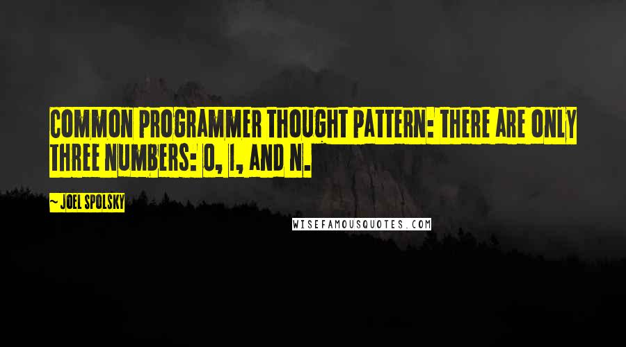 Joel Spolsky quotes: Common programmer thought pattern: there are only three numbers: 0, 1, and n.
