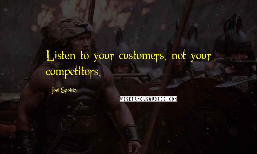 Joel Spolsky quotes: Listen to your customers, not your competitors.