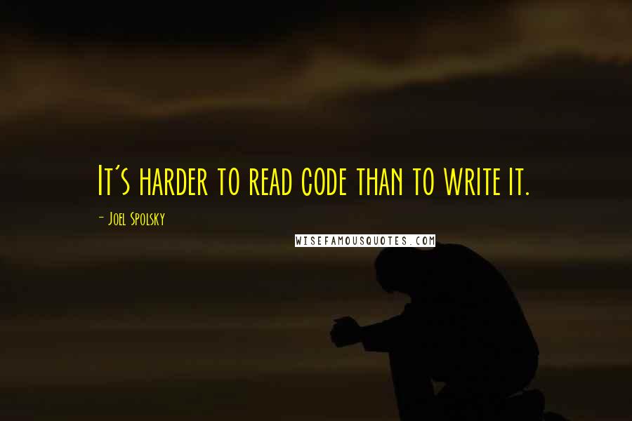 Joel Spolsky quotes: It's harder to read code than to write it.