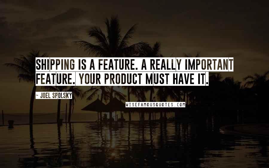 Joel Spolsky quotes: Shipping is a feature. A really important feature. Your product must have it.