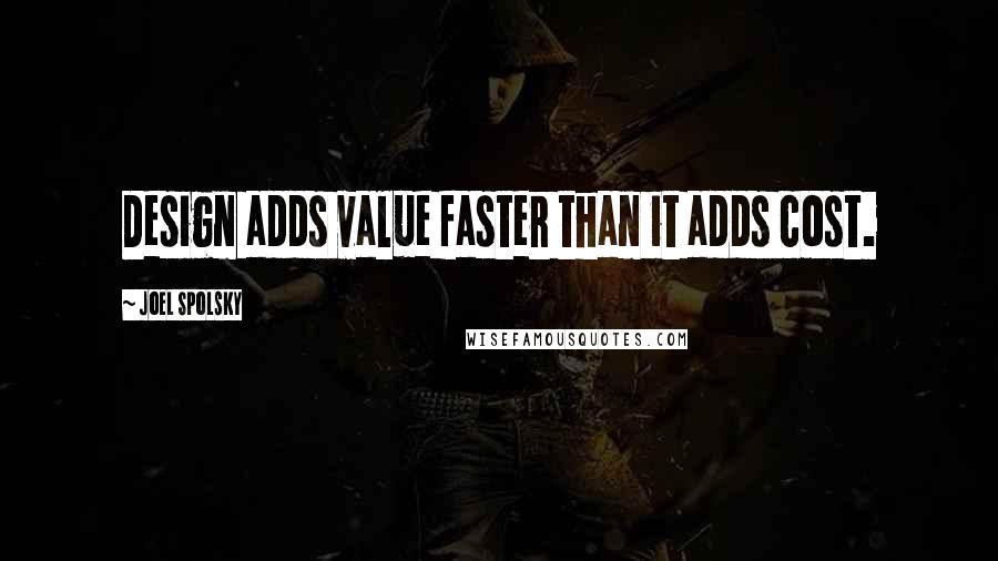 Joel Spolsky quotes: Design adds value faster than it adds cost.