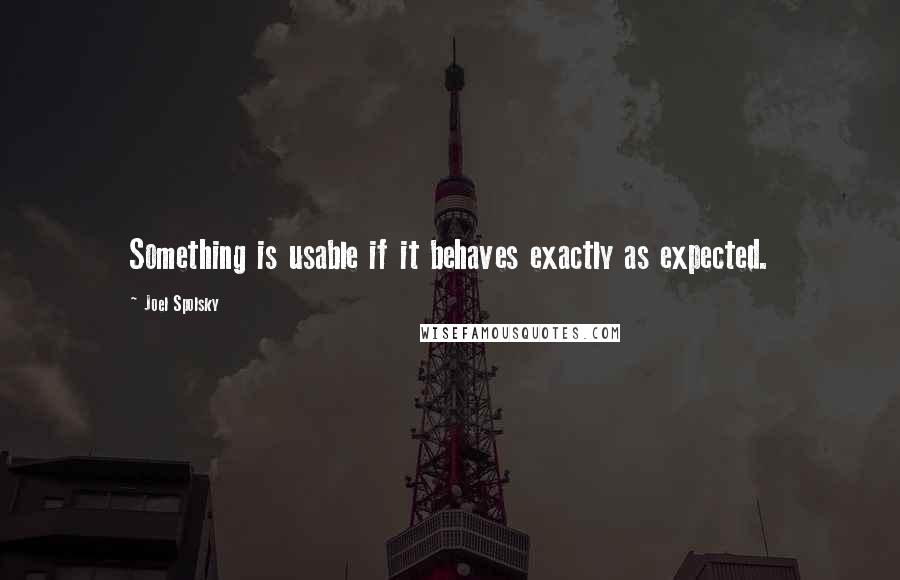 Joel Spolsky quotes: Something is usable if it behaves exactly as expected.