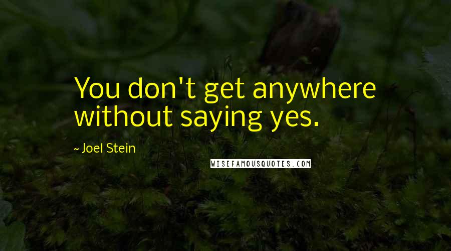 Joel Stein quotes: You don't get anywhere without saying yes.