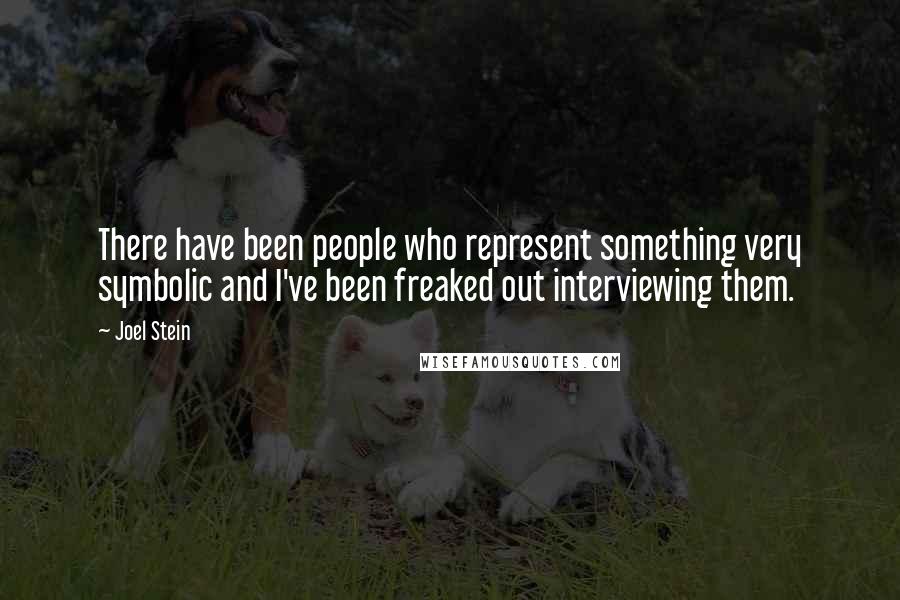 Joel Stein quotes: There have been people who represent something very symbolic and I've been freaked out interviewing them.