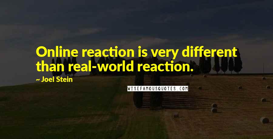 Joel Stein quotes: Online reaction is very different than real-world reaction.