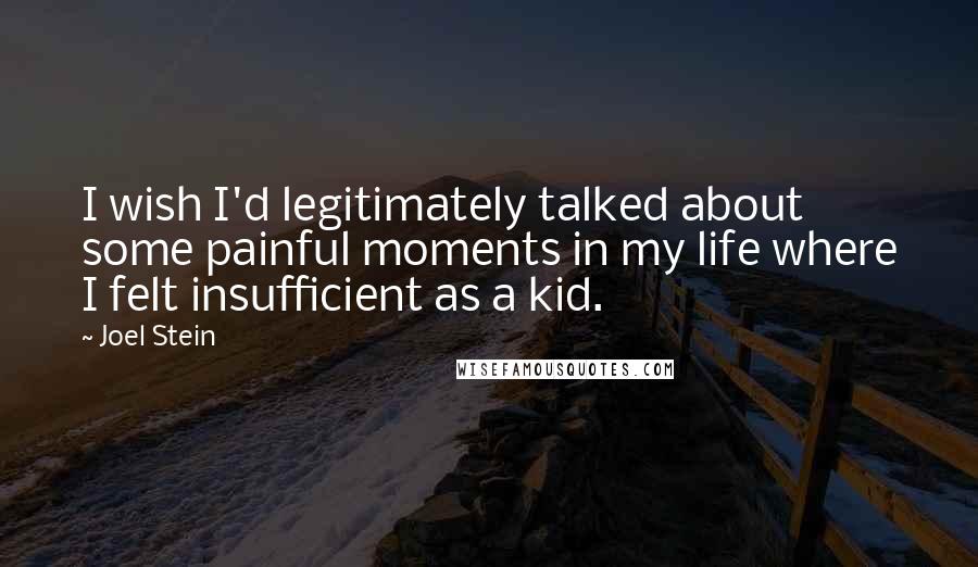 Joel Stein quotes: I wish I'd legitimately talked about some painful moments in my life where I felt insufficient as a kid.