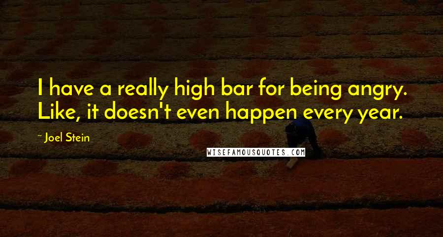 Joel Stein quotes: I have a really high bar for being angry. Like, it doesn't even happen every year.
