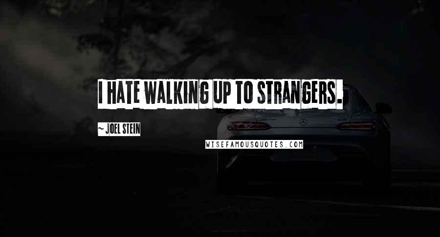 Joel Stein quotes: I hate walking up to strangers.